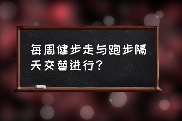 慢跑和快走交替好不好 每周健步走与跑步隔天交替进行？