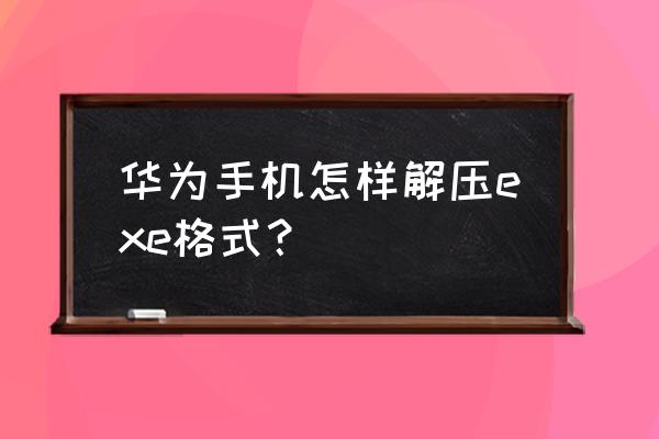 华为开源代码怎么解压 华为手机怎样解压exe格式？