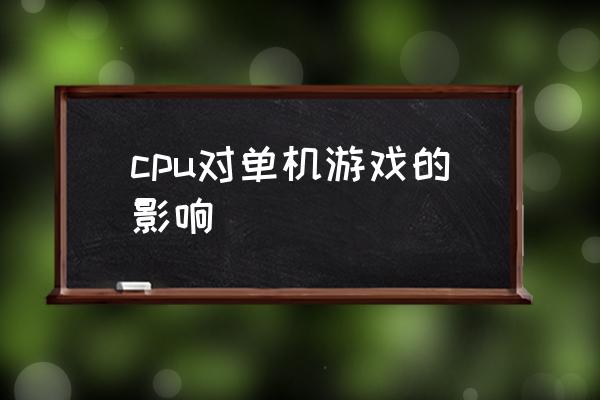 单机游戏对cpu要求高吗 cpu对单机游戏的影响