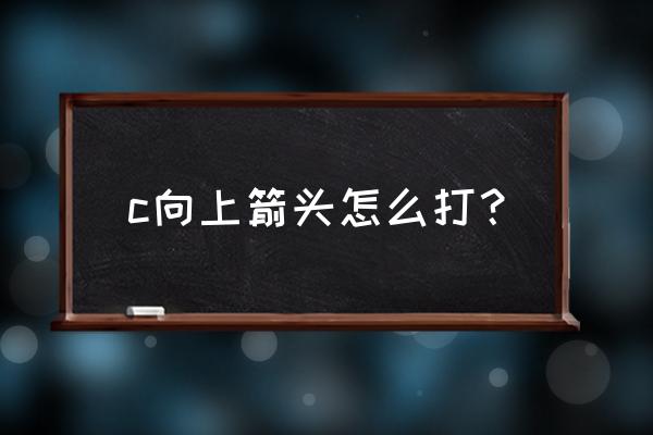 键盘的向上箭头怎么打出来 c向上箭头怎么打？