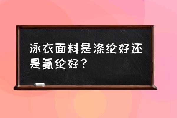 泳装的面料主要是什么 泳衣面料是涤纶好还是氨纶好？