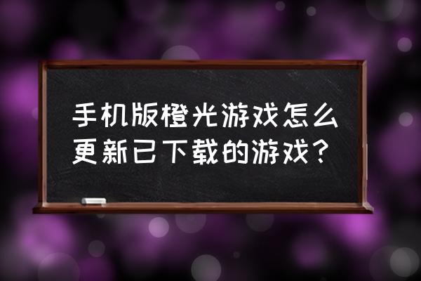 橙光游戏手机网页怎么更新日志 手机版橙光游戏怎么更新已下载的游戏？