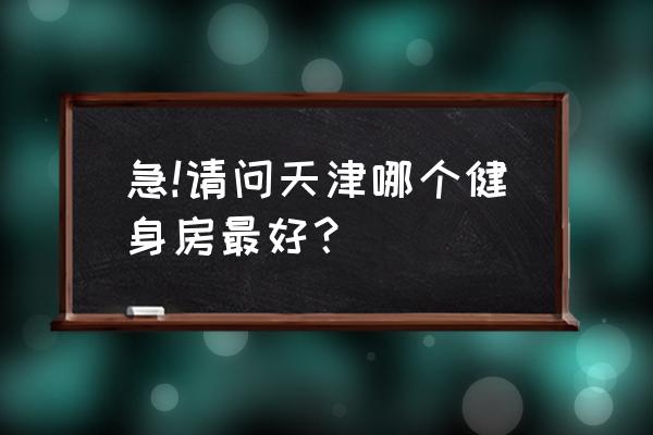 天津哪里普拉提培训好 急!请问天津哪个健身房最好？