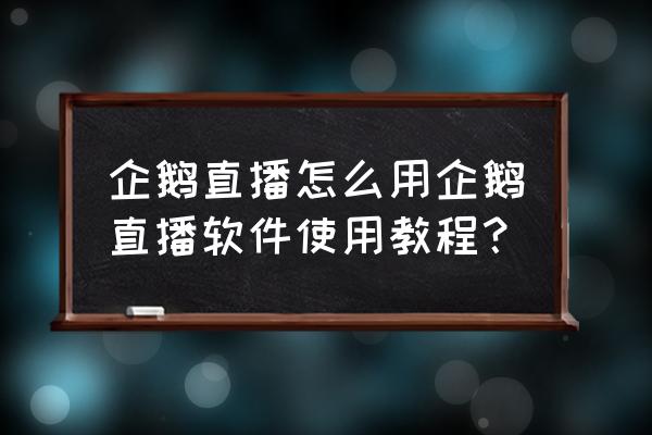 企鹅电竞怎么设置文字 企鹅直播怎么用企鹅直播软件使用教程？