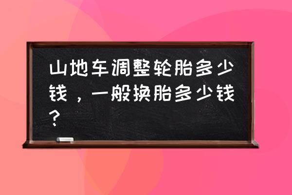 调试山地车多少钱 山地车调整轮胎多少钱，一般换胎多少钱？