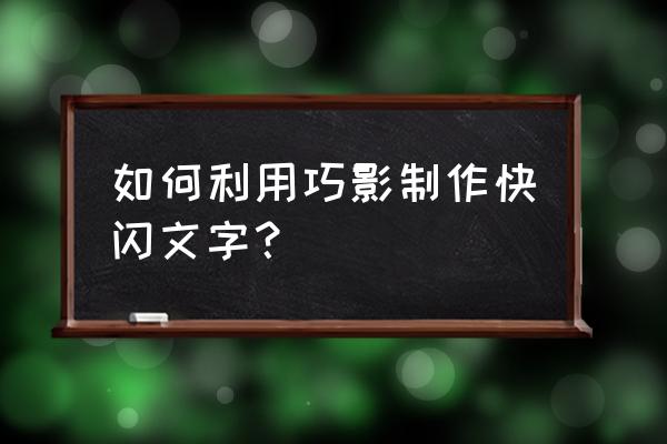 如何替换巧影里的字体 如何利用巧影制作快闪文字？