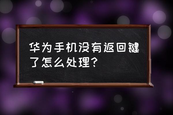 华为手机不出现返回键了怎么办 华为手机没有返回键了怎么处理？