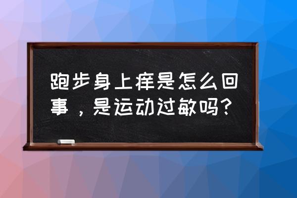 跑步为何身上发痒 跑步身上痒是怎么回事，是运动过敏吗？