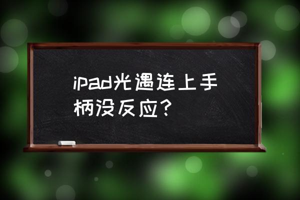 xbox手柄能连接ipad吗 ipad光遇连上手柄没反应？