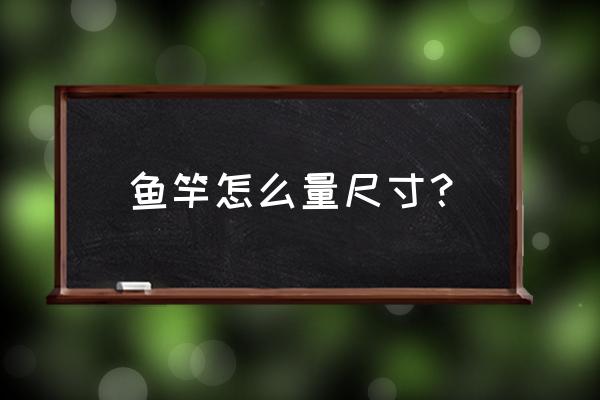 三十尺的鱼竿多长 鱼竿怎么量尺寸？