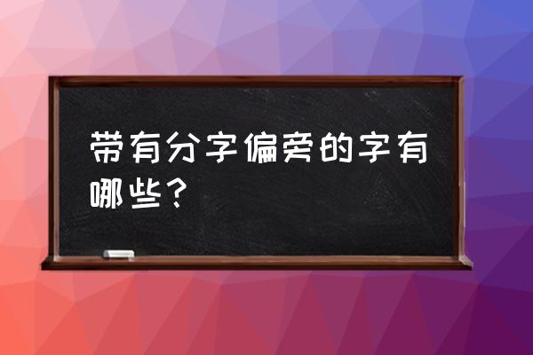 分字旁的字有哪些字体 带有分字偏旁的字有哪些？