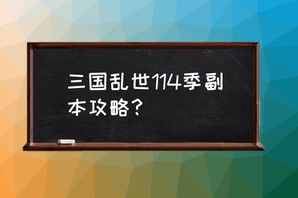 三国乱世有什么副本 三国乱世114季副本攻略？