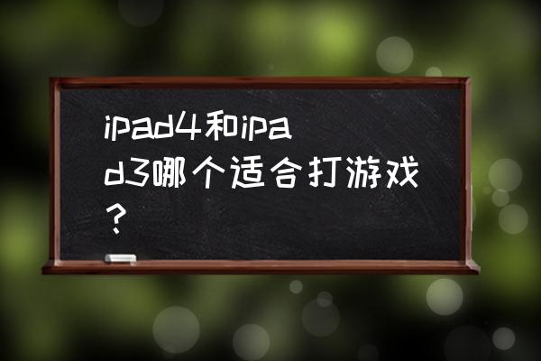 ipad3能不能玩劲舞团 ipad4和ipad3哪个适合打游戏？