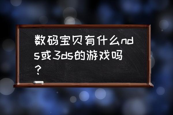 数码宝贝单机游戏哪款好玩 数码宝贝有什么nds或3ds的游戏吗？