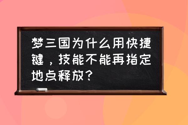 梦三国快捷施法好用吗 梦三国为什么用快捷键，技能不能再指定地点释放？