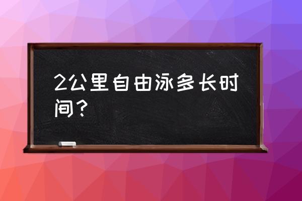 游泳2公里要多久 2公里自由泳多长时间？