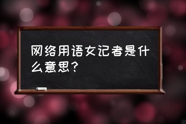 绝地求生战地女记者啥意思 网络用语女记者是什么意思？