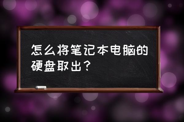 方正笔记本怎么拆硬盘 怎么将笔记本电脑的硬盘取出？