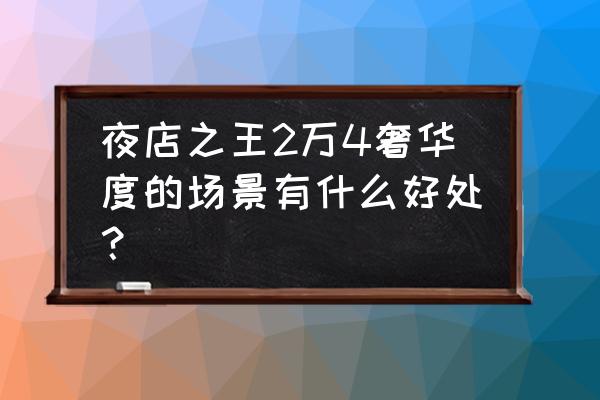 夜店之王怎么开第二个包房 夜店之王2万4奢华度的场景有什么好处？