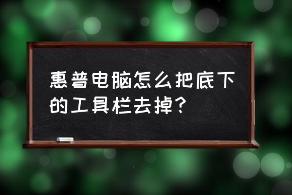 电脑工具栏里的怎么删除 惠普电脑怎么把底下的工具栏去掉？