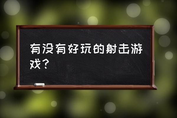 还有什么射击游戏比较好玩 有没有好玩的射击游戏？