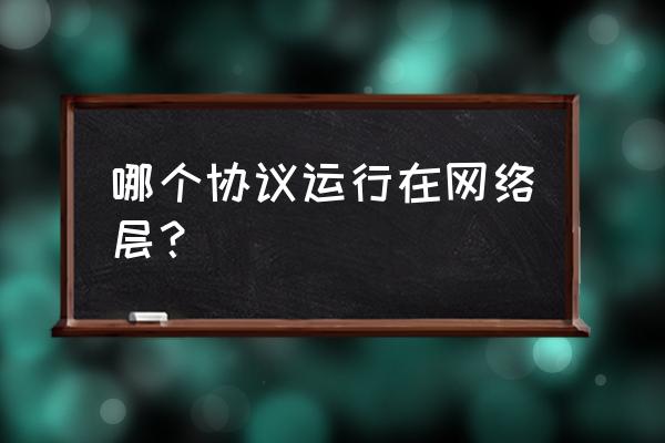 什么协议让主机路由报错 哪个协议运行在网络层？