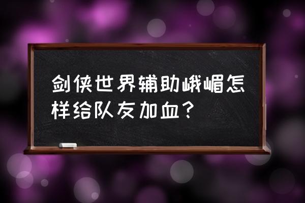 剑侠世界手游峨眉用什么秘籍 剑侠世界辅助峨嵋怎样给队友加血？