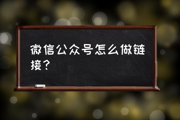 微信公众号访问链接怎么弄 微信公众号怎么做链接？