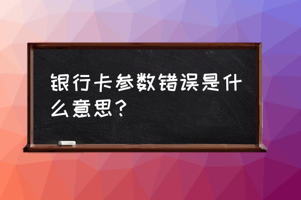 银行系统数据出错怎么回事 银行卡参数错误是什么意思？