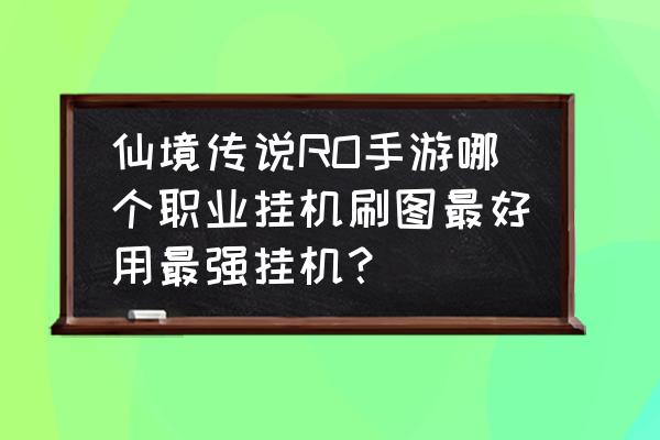 仙境传说手游怎样原地挂机 仙境传说RO手游哪个职业挂机刷图最好用最强挂机？