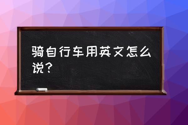 骑自行车怎么说用英语翻译 骑自行车用英文怎么说？