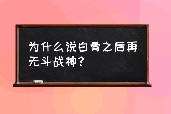 斗战神剧情更新了吗 为什么说白骨之后再无斗战神？