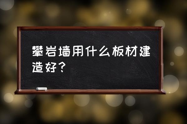 户外攀岩墙一般用什么材质 攀岩墙用什么板材建造好？