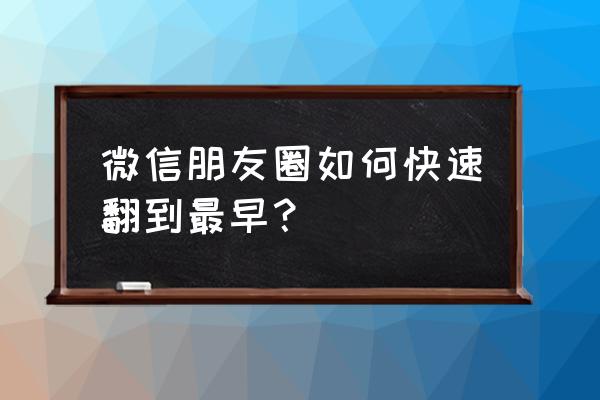 怎么找最早的朋友圈 微信朋友圈如何快速翻到最早？