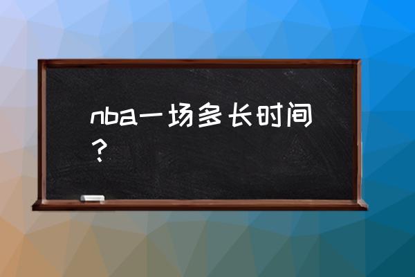 nba篮球时间多长时间 nba一场多长时间？