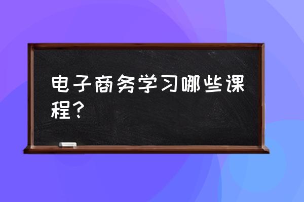 电子商务市场有哪些科目 电子商务学习哪些课程？