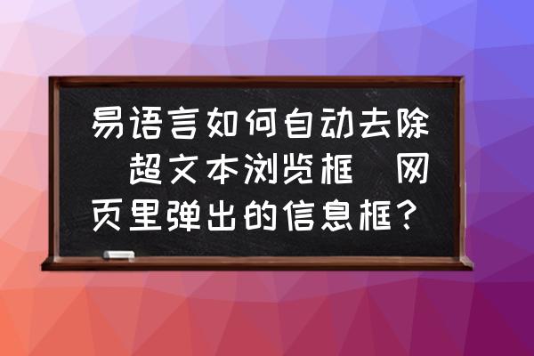 易语言怎么弄关闭提醒 易语言如何自动去除（超文本浏览框）网页里弹出的信息框？