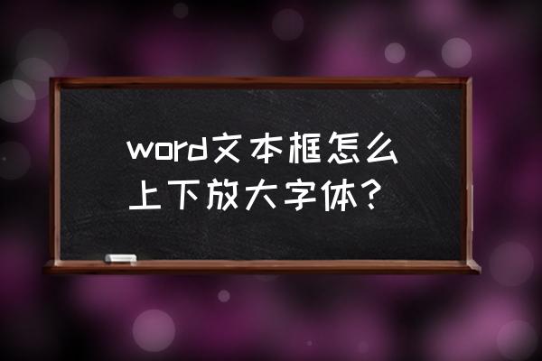 文本框如何拉大字体 word文本框怎么上下放大字体？