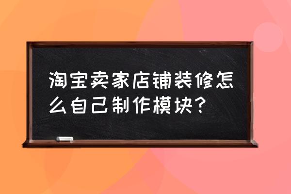 网店装修模板代码怎么用 淘宝卖家店铺装修怎么自己制作模块？