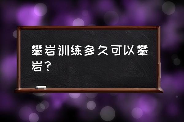 攀岩入门练多久 攀岩训练多久可以攀岩？