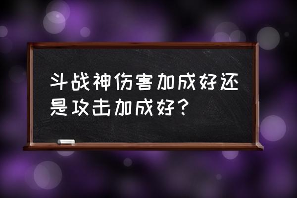 斗战神属性加成怎算法 斗战神伤害加成好还是攻击加成好？