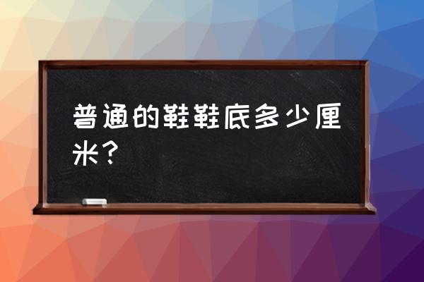 普通篮球鞋增高多少厘米 普通的鞋鞋底多少厘米？