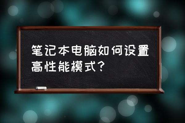 笔记本怎么弄成高性能模式 笔记本电脑如何设置高性能模式？