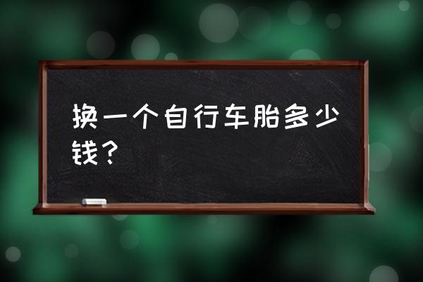 自行车外胎规格价格多少钱一个 换一个自行车胎多少钱？