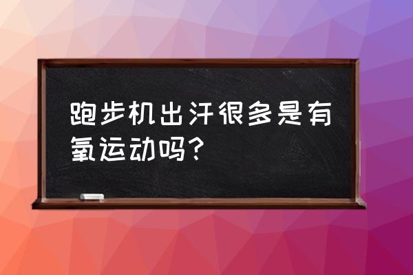 跑步机怎么容易出汗什么原因 跑步机出汗很多是有氧运动吗？