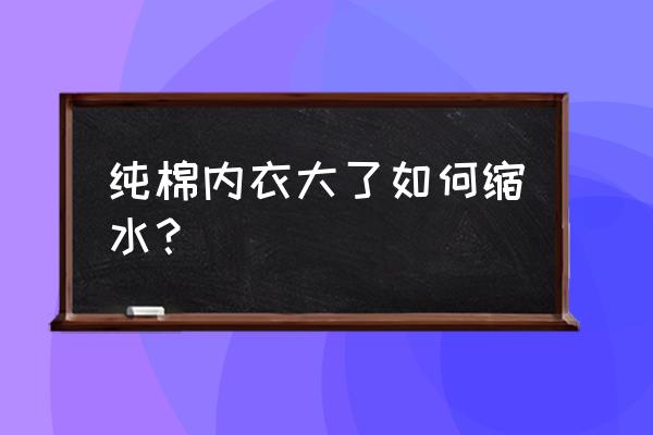 运动内衣大了怎么改 纯棉内衣大了如何缩水？