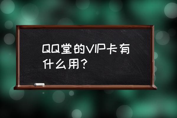 请问qq堂的vip人物怎么用 QQ堂的VIP卡有什么用？