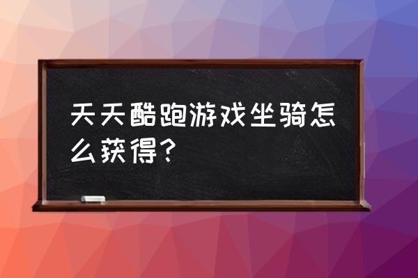 酷跑坐骑装备如何获得 天天酷跑游戏坐骑怎么获得？