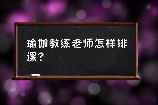 怎样准备一节舒适的瑜伽课 瑜伽教练老师怎样排课？