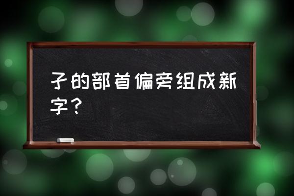 孑字旁的字有哪些字体 孑的部首偏旁组成新字？